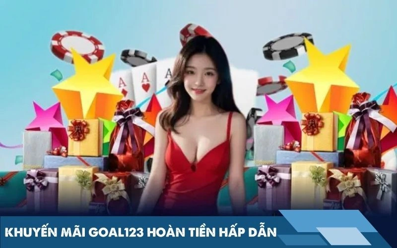 Khuyến mãi goal123 hoàn tiền hấp dẫn